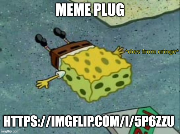 https://imgflip.com/i/5p6zzu | MEME PLUG; HTTPS://IMGFLIP.COM/I/5P6ZZU | image tagged in dies from cringe | made w/ Imgflip meme maker