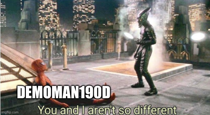 you and i aren't so different | DEMOMAN190D | image tagged in you and i aren't so different | made w/ Imgflip meme maker