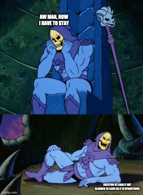 e | AW MAN, NOW I HAVE TO STAY; SKELETOR IS LEGALLY NOT ALLOWED TO LEAVE AS IT IS SPOOKTOBER | image tagged in e | made w/ Imgflip meme maker