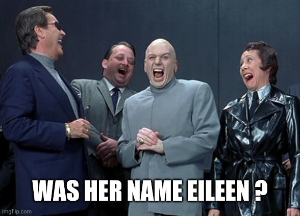 Laughing Villains Meme | WAS HER NAME EILEEN ? | image tagged in memes,laughing villains | made w/ Imgflip meme maker