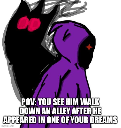 ((Gonna repost this here since nobody seemed to care | POV: YOU SEE HIM WALK DOWN AN ALLEY AFTER HE APPEARED IN ONE OF YOUR DREAMS | made w/ Imgflip meme maker