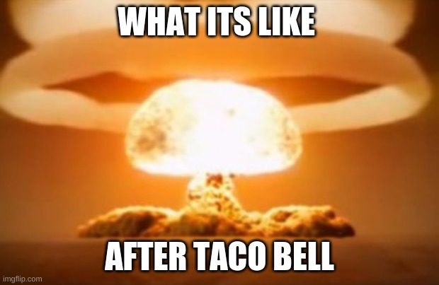 hello | WHAT ITS LIKE; AFTER TACO BELL | image tagged in taco bell | made w/ Imgflip meme maker