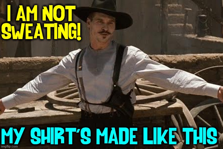 The New Look —as if you are working |  I AM NOT SWEATING! MY SHIRT'S MADE LIKE THIS | image tagged in vince vance,doc holliday,val kilmer,tombstone,sweating,memes | made w/ Imgflip meme maker