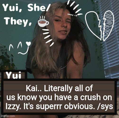 Kai.. Literally all of us know you have a crush on Izzy. It's superrr obvious. /sys | image tagged in yui | made w/ Imgflip meme maker