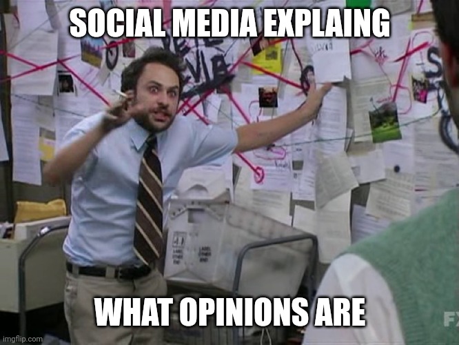 Charlie Conspiracy (Always Sunny in Philidelphia) | SOCIAL MEDIA EXPLAING WHAT OPINIONS ARE | image tagged in charlie conspiracy always sunny in philidelphia | made w/ Imgflip meme maker