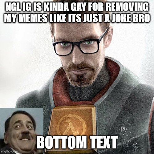 NGL IG IS KINDA GAY FOR REMOVING MY MEMES LIKE ITS JUST A JOKE BRO; BOTTOM TEXT | made w/ Imgflip meme maker