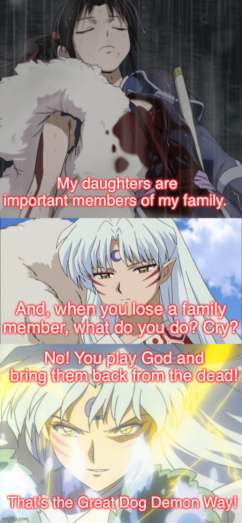 That’s the Great Dog Demon Way | My daughters are important members of my family. And, when you lose a family member, what do you do? Cry? No! You play God and bring them back from the dead! That’s the Great Dog Demon Way! | image tagged in yashahime,inuyasha,venture bros,parody,reference,playing god | made w/ Imgflip meme maker