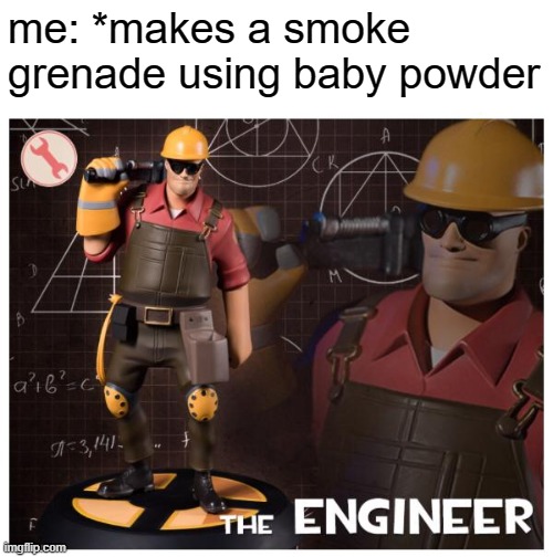 me: *makes a meme | me: *makes a smoke grenade using baby powder | image tagged in the engineer | made w/ Imgflip meme maker