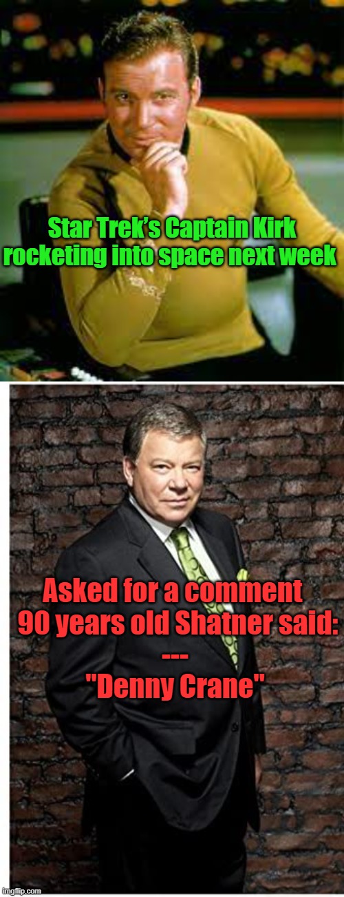 Captain Kirk - Denny Crane | Star Trek’s Captain Kirk
rocketing into space next week; Asked for a comment 
 90 years old Shatner said:
---
"Denny Crane" | image tagged in captain kirk,denny crane,space,blue origin | made w/ Imgflip meme maker