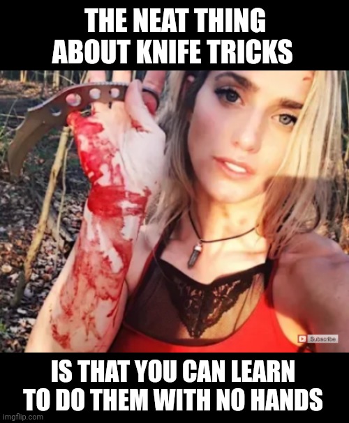 It seems to me that she isn't that sharp. Unfortunately, her knife is... | THE NEAT THING ABOUT KNIFE TRICKS; IS THAT YOU CAN LEARN TO DO THEM WITH NO HANDS | image tagged in knife,bad idea,look mom no hands | made w/ Imgflip meme maker
