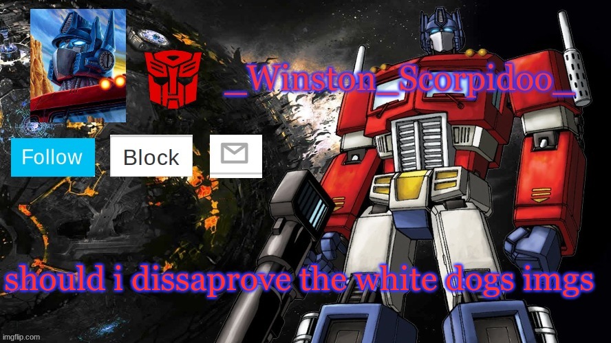 Winston Optimus Template | should i dissaprove the white dogs imgs | image tagged in winston optimus template | made w/ Imgflip meme maker