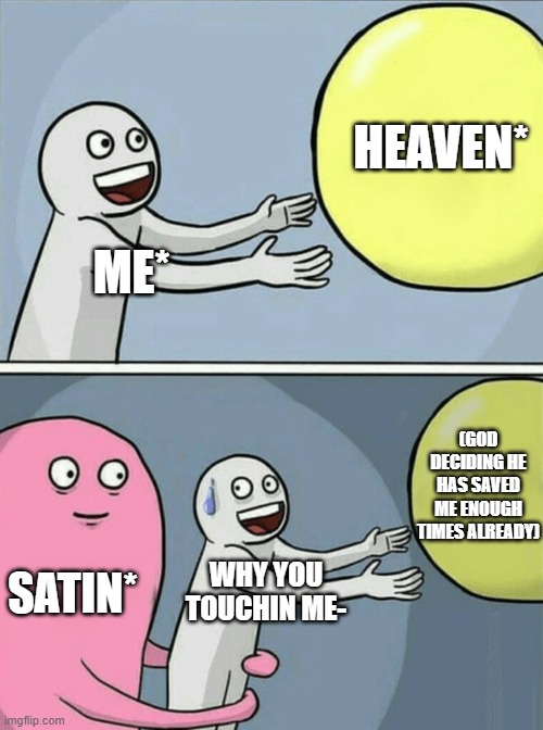 Upvote If You Agree Lmao | HEAVEN*; ME*; (GOD DECIDING HE HAS SAVED ME ENOUGH TIMES ALREADY); SATIN*; WHY YOU TOUCHIN ME- | image tagged in memes,running away balloon | made w/ Imgflip meme maker