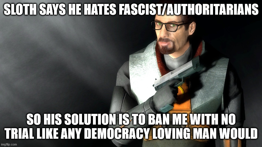 SLOTH SAYS HE HATES FASCIST/AUTHORITARIANS; SO HIS SOLUTION IS TO BAN ME WITH NO TRIAL LIKE ANY DEMOCRACY LOVING MAN WOULD | made w/ Imgflip meme maker