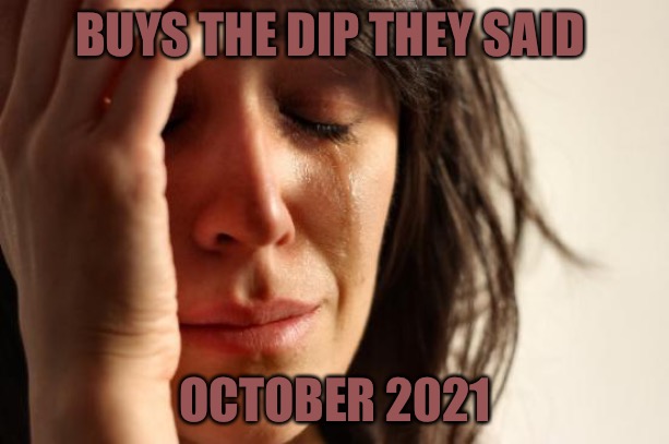 Buy the Dip | BUYS THE DIP THEY SAID; OCTOBER 2021 | image tagged in memes,first world problems,stocks,stock market,october,bad memes | made w/ Imgflip meme maker