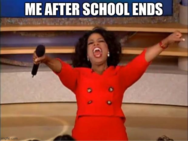 Oprah You Get A Meme | ME AFTER SCHOOL ENDS | image tagged in memes,oprah you get a | made w/ Imgflip meme maker