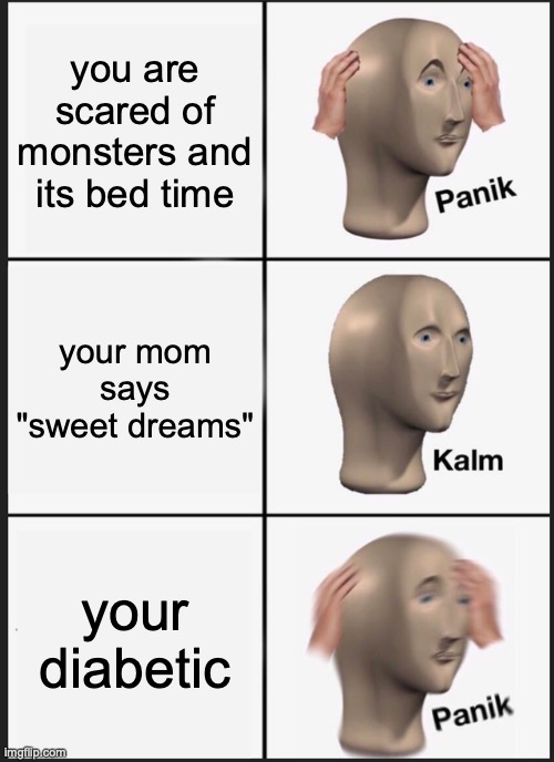 Night time be like: | you are scared of monsters and its bed time; your mom says "sweet dreams"; your diabetic | image tagged in memes,panik kalm panik | made w/ Imgflip meme maker