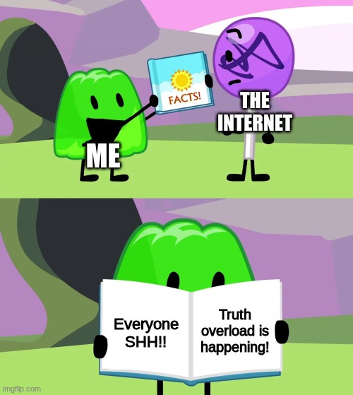 Gelatin's book of facts | ME THE INTERNET Everyone SHH!! Truth overload is happening! | image tagged in gelatin's book of facts | made w/ Imgflip meme maker