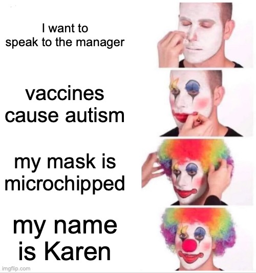 Clown Applying Makeup | I want to speak to the manager; vaccines cause autism; my mask is microchipped; my name is Karen | image tagged in memes,clown applying makeup | made w/ Imgflip meme maker