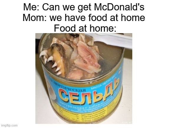 anyone relate | Me: Can we get McDonald's 
Mom: we have food at home 
Food at home: | image tagged in relatable,moms,memes | made w/ Imgflip meme maker