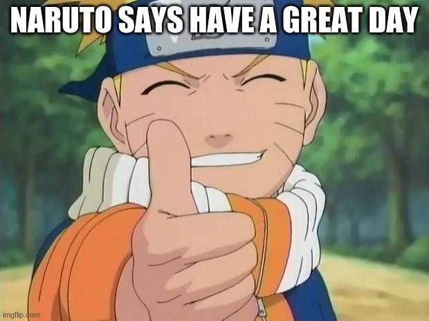 naruto thumbs up | NARUTO SAYS HAVE A GREAT DAY | image tagged in naruto thumbs up | made w/ Imgflip meme maker