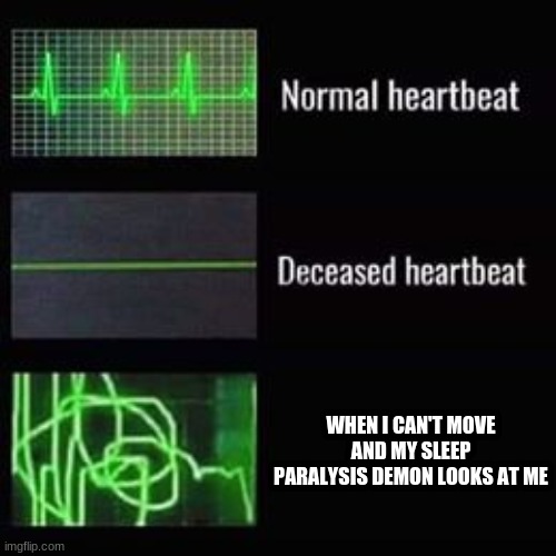 heartbeat rate | WHEN I CAN'T MOVE AND MY SLEEP PARALYSIS DEMON LOOKS AT ME | image tagged in heartbeat rate | made w/ Imgflip meme maker