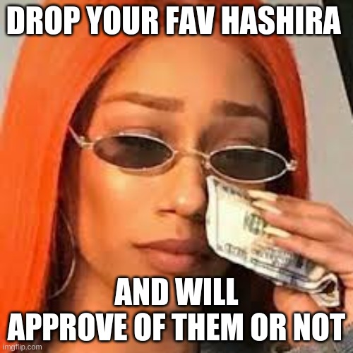 Drop em | DROP YOUR FAV HASHIRA; AND WILL APPROVE OF THEM OR NOT | image tagged in demon slayer,anime | made w/ Imgflip meme maker