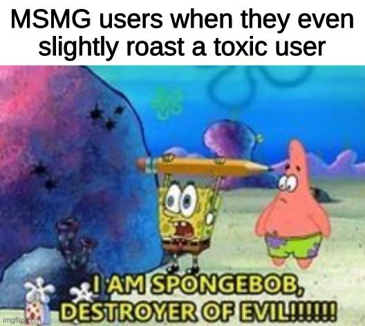 Destroyer of evil | MSMG users when they even slightly roast a toxic user | image tagged in memes,funny,fun,funny memes | made w/ Imgflip meme maker