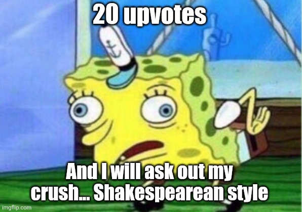 I'll do it |  20 upvotes; And I will ask out my crush... Shakespearean style | image tagged in memes,mocking spongebob,funny,funny memes | made w/ Imgflip meme maker