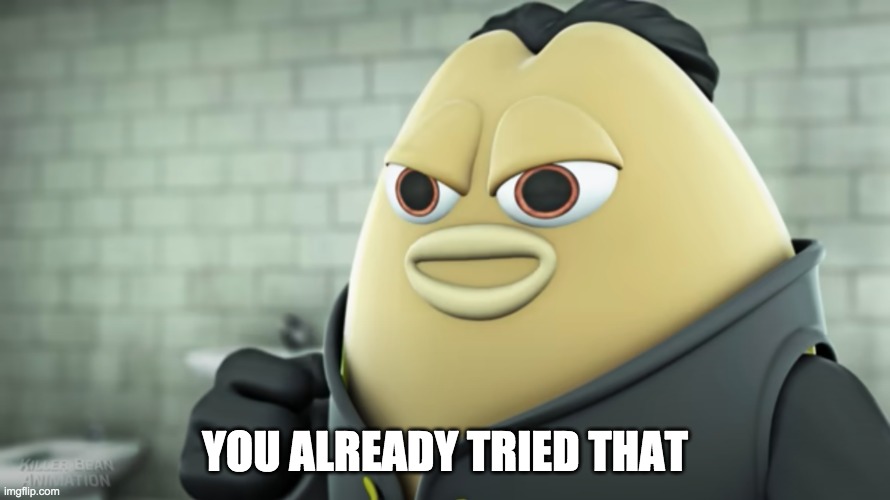 YOU ALREADY TRIED THAT | image tagged in you already tried that | made w/ Imgflip meme maker
