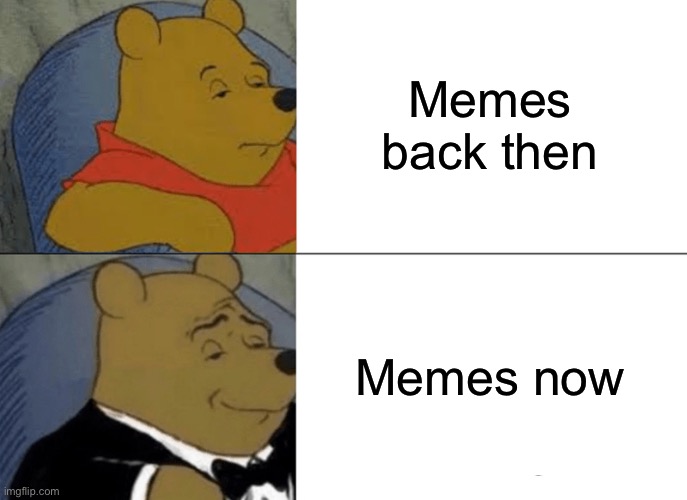 Tuxedo Winnie The Pooh Meme |  Memes back then; Memes now | image tagged in memes,tuxedo winnie the pooh | made w/ Imgflip meme maker