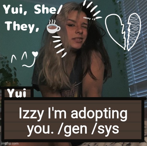 Izzy I'm adopting you. /gen /sys | image tagged in yui | made w/ Imgflip meme maker