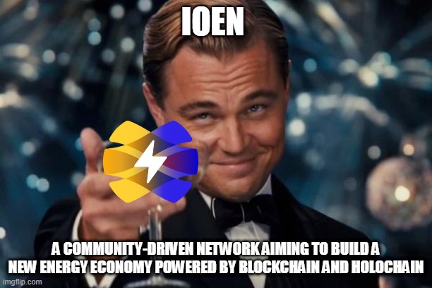 ioen | IOEN; A COMMUNITY-DRIVEN NETWORK AIMING TO BUILD A NEW ENERGY ECONOMY POWERED BY BLOCKCHAIN AND HOLOCHAIN | image tagged in memes,leonardo dicaprio cheers | made w/ Imgflip meme maker