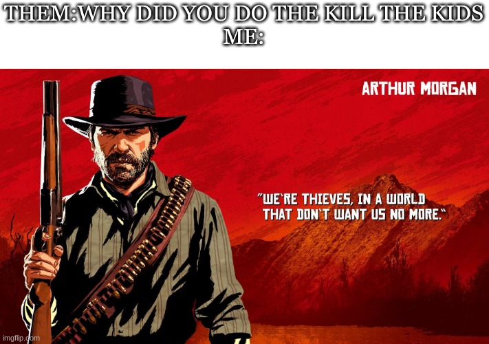 I had to do it | THEM:WHY DID YOU DO THE KILL THE KIDS
ME: | image tagged in red dead arthur | made w/ Imgflip meme maker
