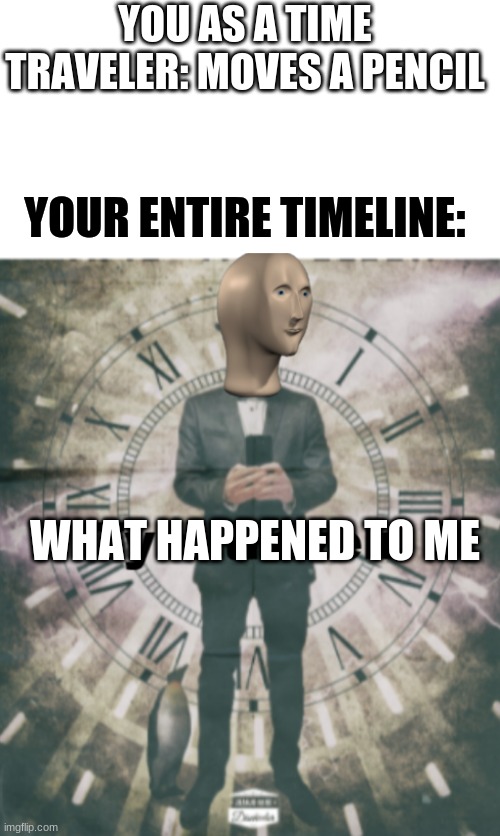 Bruh | YOU AS A TIME TRAVELER: MOVES A PENCIL; YOUR ENTIRE TIMELINE:; WHAT HAPPENED TO ME | image tagged in blank white template,tym trevelr | made w/ Imgflip meme maker