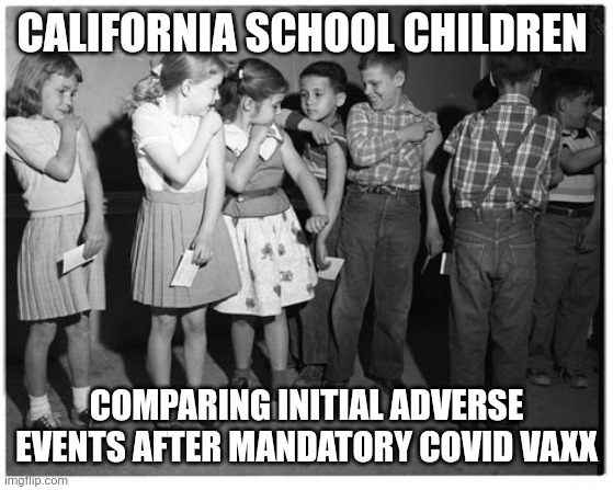 CALIFORNIA JABS | CALIFORNIA SCHOOL CHILDREN; COMPARING INITIAL ADVERSE EVENTS AFTER MANDATORY COVID VAXX | image tagged in vaxxed kids,funny memes | made w/ Imgflip meme maker