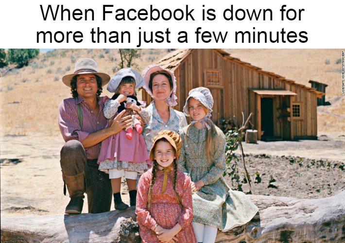 little house on the prairie |  When Facebook is down for more than just a few minutes | image tagged in little house on the prairie,meme,memes,outage,facebook,facebook problems | made w/ Imgflip meme maker
