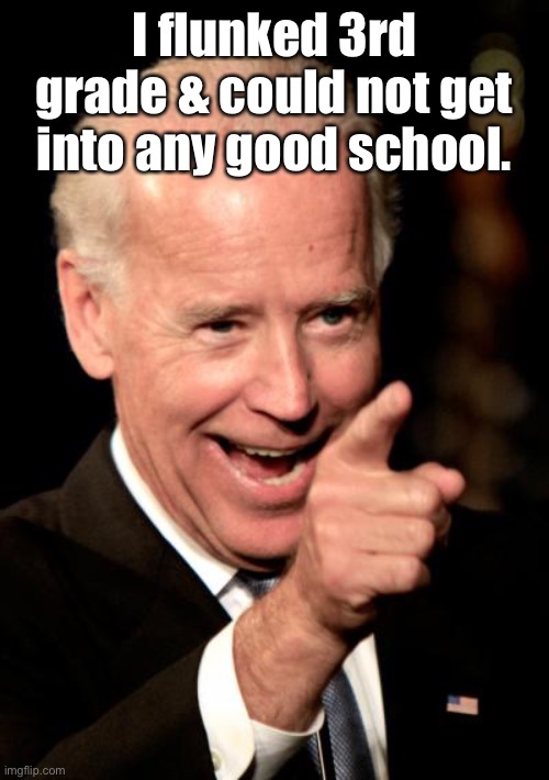 Smilin Biden Meme | I flunked 3rd grade & could not get into any good school. | image tagged in memes,smilin biden | made w/ Imgflip meme maker