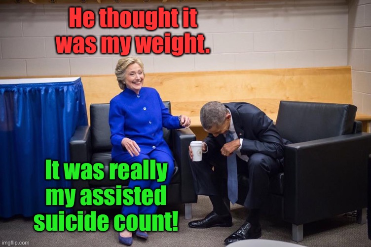 Hillary Obama Laugh | He thought it was my weight. It was really my assisted suicide count! | image tagged in hillary obama laugh | made w/ Imgflip meme maker