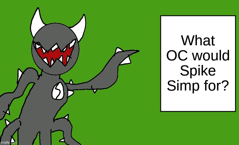 s p i k e | What OC would Spike Simp for? | image tagged in s p i k e | made w/ Imgflip meme maker