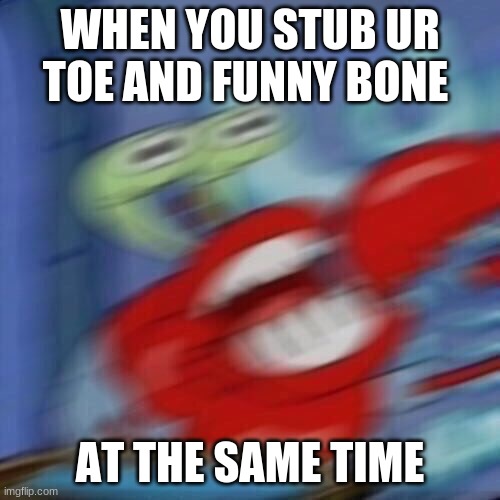 that hurts | WHEN YOU STUB UR TOE AND FUNNY BONE; AT THE SAME TIME | image tagged in mr krabs blur,funny,lol so funny | made w/ Imgflip meme maker
