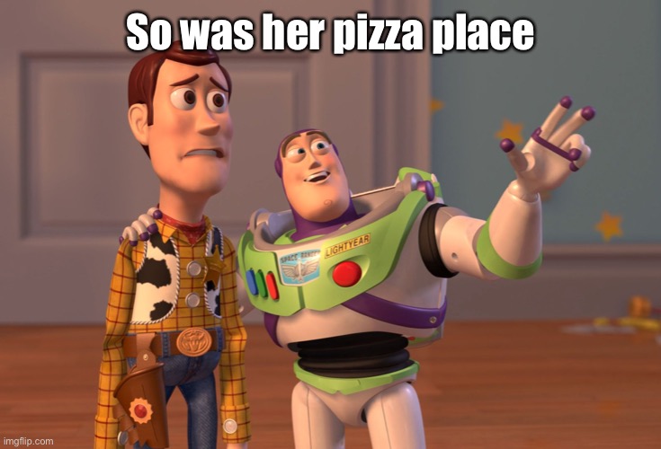 X, X Everywhere Meme | So was her pizza place | image tagged in memes,x x everywhere | made w/ Imgflip meme maker