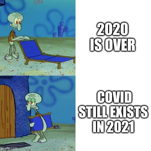 I wish the Pandemic was over..... | 2020 IS OVER; COVID STILL EXISTS IN 2021 | image tagged in squidward chair,coronavirus | made w/ Imgflip meme maker