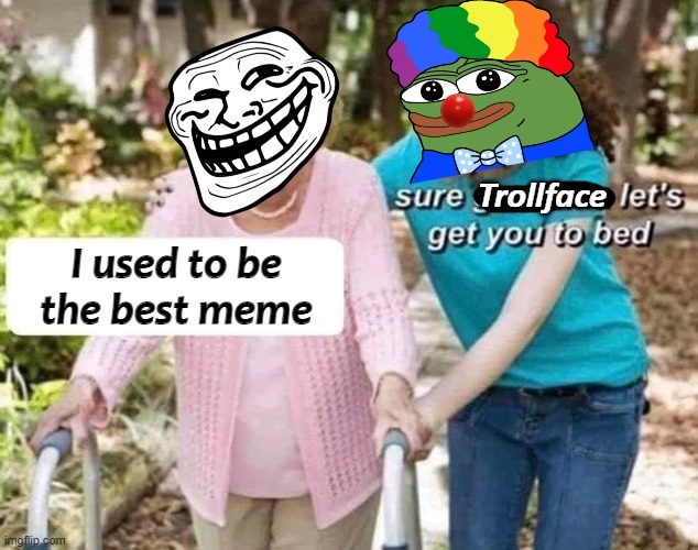 Sure grandma | Trollface; I used to be the best meme | image tagged in sure grandma,troll,pepe the frog,clown | made w/ Imgflip meme maker
