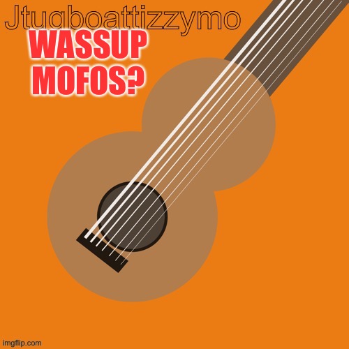 How we doing? | WASSUP MOFOS? | image tagged in jtugboattizzymo announcement temp | made w/ Imgflip meme maker