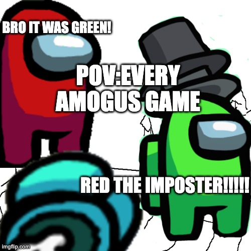 Amogus Games Be like | BRO IT WAS GREEN! POV:EVERY AMOGUS GAME; RED THE IMPOSTER!!!!! | image tagged in among us | made w/ Imgflip meme maker