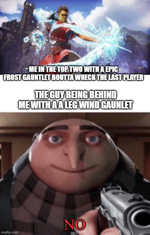 Spellbreak problems | ME IN THE TOP TWO WITH A EPIC FROST GAUNTLET BOUTTA WRECK THE LAST PLAYER; THE GUY BEING BEHIND ME WITH A A LEG WIND GAUNLET; NO | image tagged in frostborn,no gru | made w/ Imgflip meme maker
