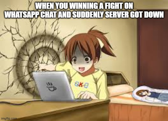 Anime girl punches the wall | WHEN YOU WINNING A FIGHT ON WHATSAPP CHAT AND SUDDENLY SERVER GOT DOWN | image tagged in anime girl punches the wall | made w/ Imgflip meme maker