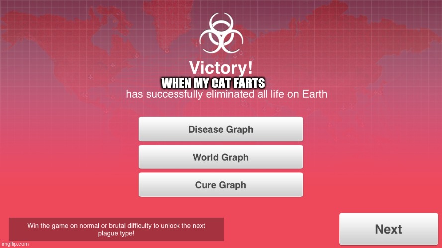 Plague Inc x has eliminated all life on earth |  WHEN MY CAT FARTS | image tagged in plague inc x has eliminated all life on earth | made w/ Imgflip meme maker