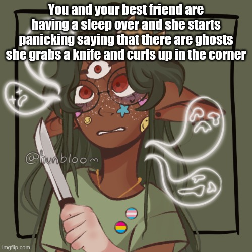 dis is goin to be fun | You and your best friend are having a sleep over and she starts panicking saying that there are ghosts she grabs a knife and curls up in the corner | image tagged in bean oc jess | made w/ Imgflip meme maker