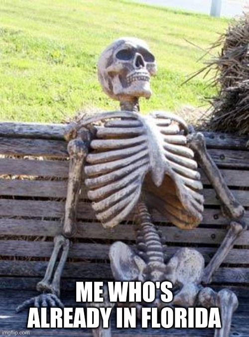 Waiting Skeleton Meme | ME WHO'S ALREADY IN FLORIDA | image tagged in memes,waiting skeleton | made w/ Imgflip meme maker